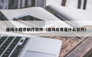 咸宁连线小程序制作软件（连线应用是什么软件）