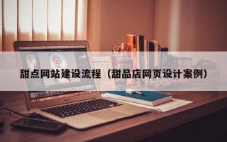 咸宁甜点网站建设流程（甜品店网页设计案例）