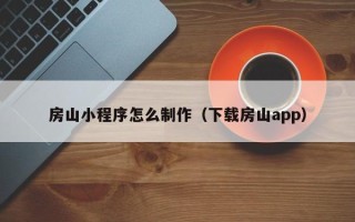 咸宁房山小程序怎么制作（下载房山app）