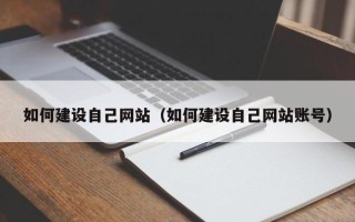 咸宁如何建设自己网站（如何建设自己网站账号）