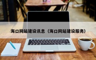 咸宁海口网站建设讯息（海口网站建设服务）