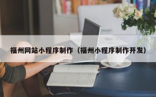 咸宁福州网站小程序制作（福州小程序制作开发）