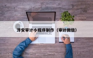 咸宁淳安审计小程序制作（审计微信）