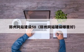 咸宁郑州网站建设58（郑州网站建设哪里好）