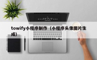 咸宁towify小程序制作（小程序头像图片生成）