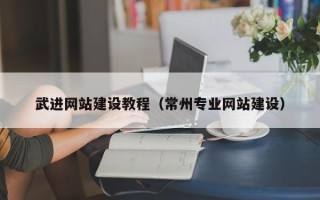 咸宁武进网站建设教程（常州专业网站建设）