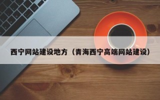 咸宁西宁网站建设地方（青海西宁高端网站建设）