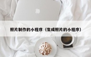 咸宁照片制作的小程序（生成照片的小程序）