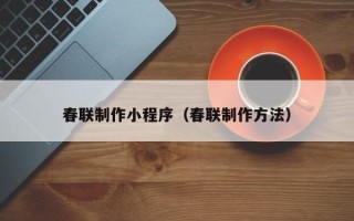 咸宁春联制作小程序（春联制作方法）