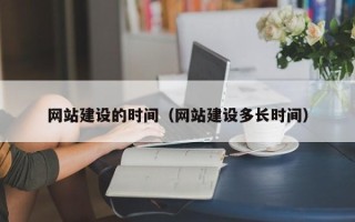 咸宁网站建设的时间（网站建设多长时间）