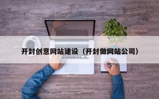 咸宁开封创意网站建设（开封做网站公司）